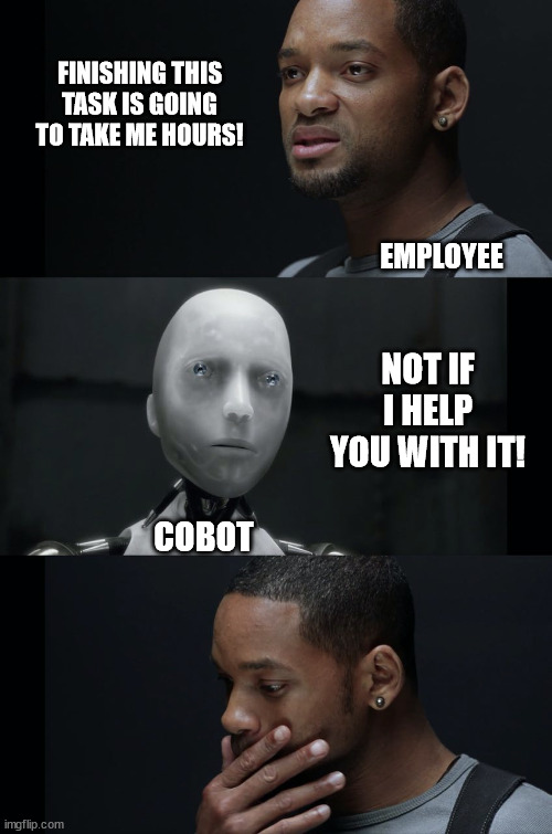 I Robot Will Smith | FINISHING THIS TASK IS GOING TO TAKE ME HOURS! EMPLOYEE; NOT IF I HELP YOU WITH IT! COBOT | image tagged in i robot will smith | made w/ Imgflip meme maker