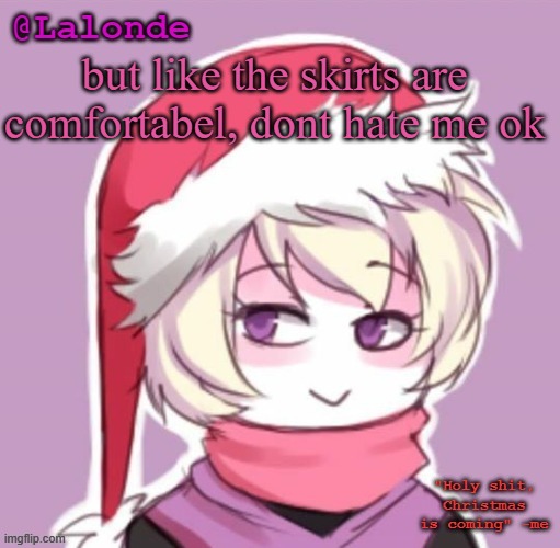 i like them | but like the skirts are comfortabel, dont hate me ok | image tagged in lalonde christmas temp | made w/ Imgflip meme maker