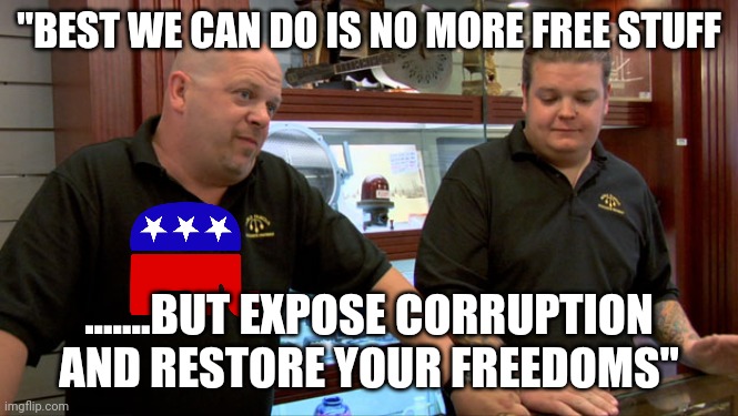 Time to get real | "BEST WE CAN DO IS NO MORE FREE STUFF; .......BUT EXPOSE CORRUPTION AND RESTORE YOUR FREEDOMS" | image tagged in pawn stars best i can do | made w/ Imgflip meme maker