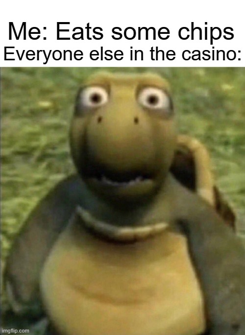 Turtle from over the hedge | Me: Eats some chips; Everyone else in the casino: | image tagged in turtle from over the hedge,memes | made w/ Imgflip meme maker