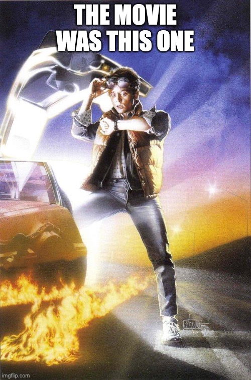 Back To The Future | THE MOVIE WAS THIS ONE | image tagged in back to the future | made w/ Imgflip meme maker