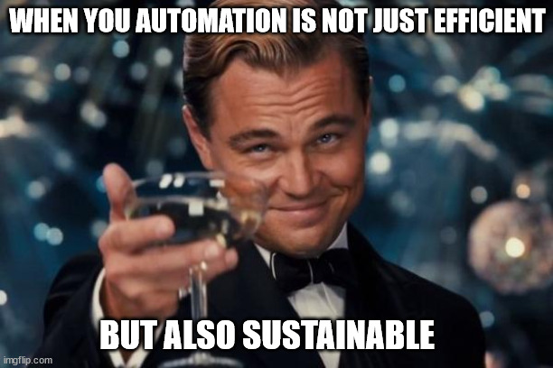 Leonardo Dicaprio Cheers Meme | WHEN YOU AUTOMATION IS NOT JUST EFFICIENT; BUT ALSO SUSTAINABLE | image tagged in memes,leonardo dicaprio cheers | made w/ Imgflip meme maker