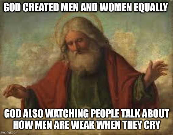 god | GOD CREATED MEN AND WOMEN EQUALLY; GOD ALSO WATCHING PEOPLE TALK ABOUT HOW MEN ARE WEAK WHEN THEY CRY | image tagged in god | made w/ Imgflip meme maker