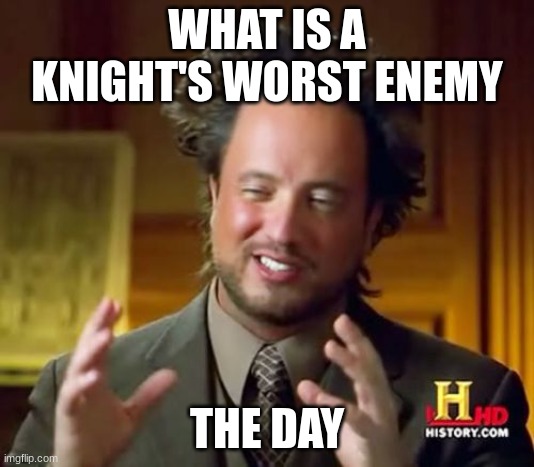 Ancient Aliens |  WHAT IS A KNIGHT'S WORST ENEMY; THE DAY | image tagged in memes,ancient aliens | made w/ Imgflip meme maker