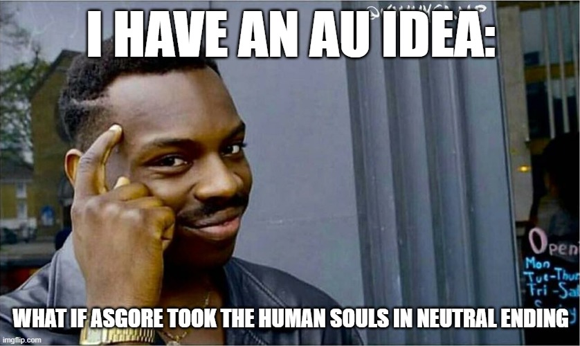 bruh | I HAVE AN AU IDEA:; WHAT IF ASGORE TOOK THE HUMAN SOULS IN NEUTRAL ENDING | image tagged in good idea bad idea | made w/ Imgflip meme maker