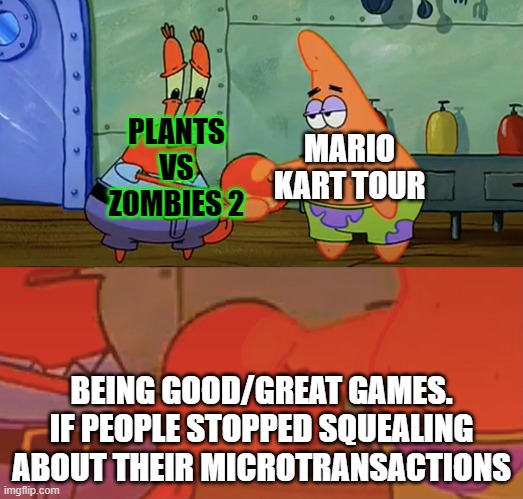 pvz2 and mkt | MARIO KART TOUR; PLANTS VS ZOMBIES 2; BEING GOOD/GREAT GAMES. IF PEOPLE STOPPED SQUEALING ABOUT THEIR MICROTRANSACTIONS | image tagged in patrick and mr krabs handshake | made w/ Imgflip meme maker