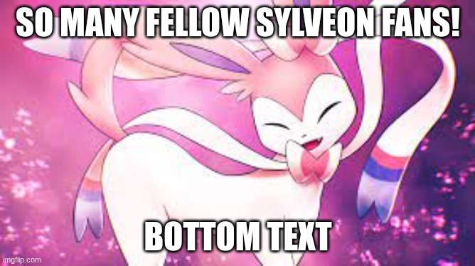 So many fellow Sylveon fans! | SO MANY FELLOW SYLVEON FANS! BOTTOM TEXT | image tagged in for the sylveon fans,sylveon,sylveon fans,pokemon | made w/ Imgflip meme maker