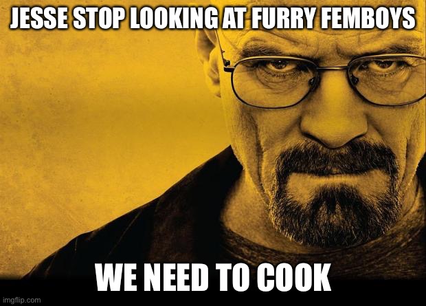 Breaking bad | JESSE STOP LOOKING AT FURRY FEMBOYS WE NEED TO COOK | image tagged in breaking bad | made w/ Imgflip meme maker