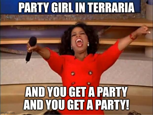 Oprah You Get A | PARTY GIRL IN TERRARIA; AND YOU GET A PARTY AND YOU GET A PARTY! | image tagged in memes,oprah you get a | made w/ Imgflip meme maker