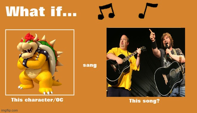 if bowser sung friendship by tenacious d | image tagged in what if this character - or oc sang this song,jack black,bowser,2000s,music | made w/ Imgflip meme maker