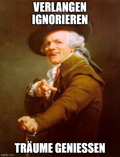 Joseph Ducreux Meme | VERLANGEN IGNORIEREN; TRÄUME GENIESSEN | image tagged in memes,joseph ducreux | made w/ Imgflip meme maker