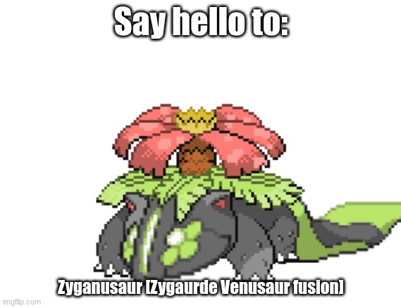 Say hello to Zyganusaur! | Say hello to:; Zyganusaur [Zygaurde Venusaur fusion] | image tagged in pokemon fusion,zygarde,venusaur | made w/ Imgflip meme maker