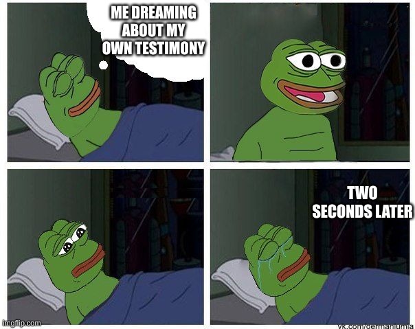 i was only 11 | ME DREAMING ABOUT MY OWN TESTIMONY; TWO SECONDS LATER | image tagged in pepe dreaming | made w/ Imgflip meme maker