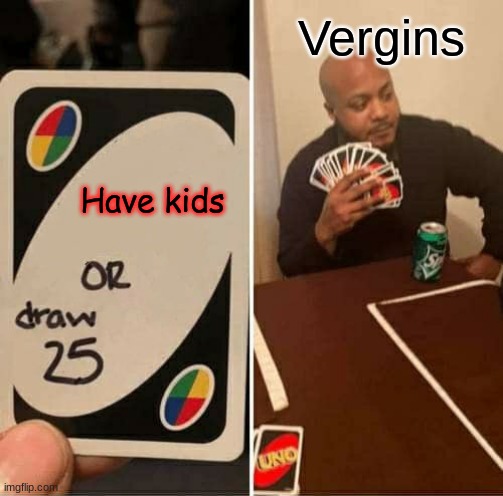 UNO Draw 25 Cards | Vergins; Have kids | image tagged in memes,uno draw 25 cards | made w/ Imgflip meme maker