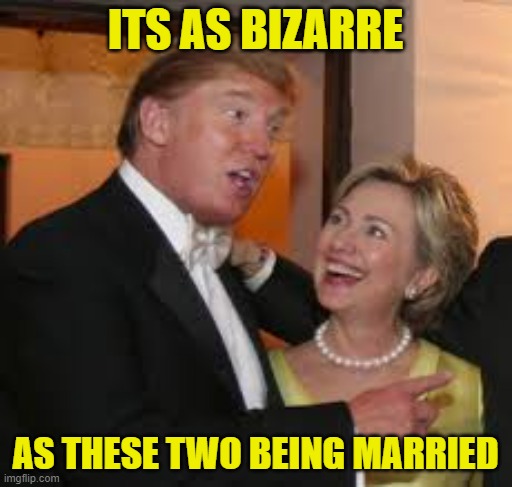 Hillary and Trump | ITS AS BIZARRE AS THESE TWO BEING MARRIED | image tagged in hillary and trump | made w/ Imgflip meme maker