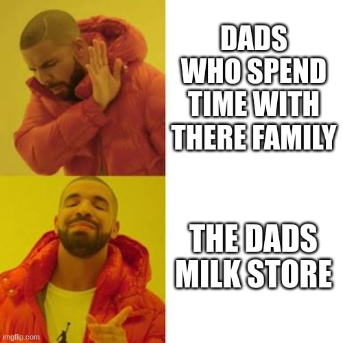 Dads | DADS WHO SPEND TIME WITH THERE FAMILY; THE DADS MILK STORE | image tagged in drake no/yes | made w/ Imgflip meme maker