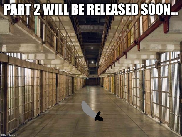 I'll start work tommorow, for now here's a sneak peek | PART 2 WILL BE RELEASED SOON... | image tagged in prison | made w/ Imgflip meme maker