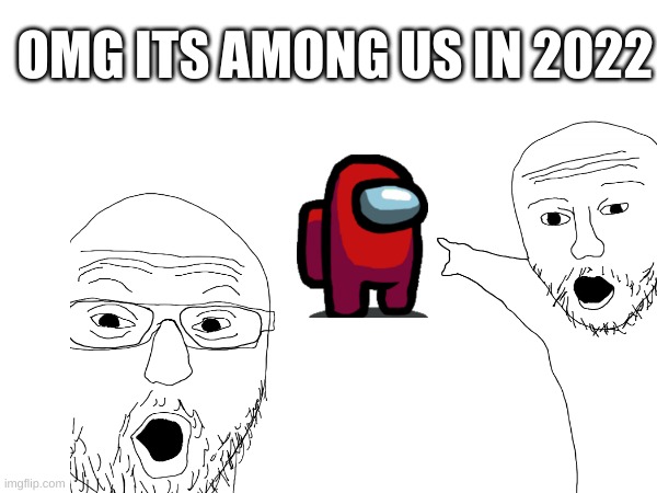 Among us | OMG ITS AMONG US IN 2022 | image tagged in 2022 | made w/ Imgflip meme maker