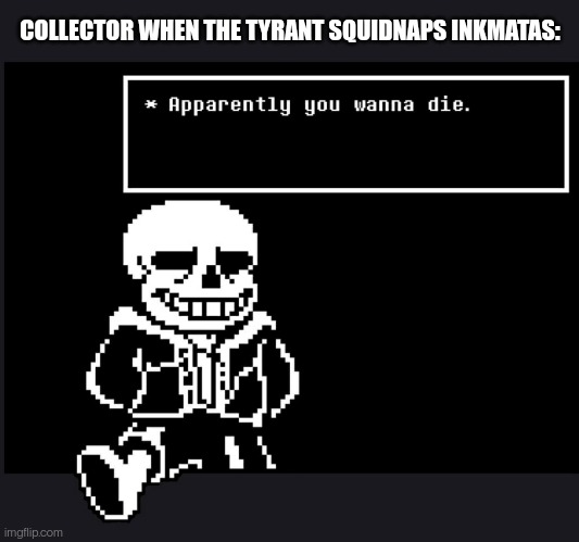 Ah yes, squid puns | COLLECTOR WHEN THE TYRANT SQUIDNAPS INKMATAS: | image tagged in apparently you wanna die | made w/ Imgflip meme maker