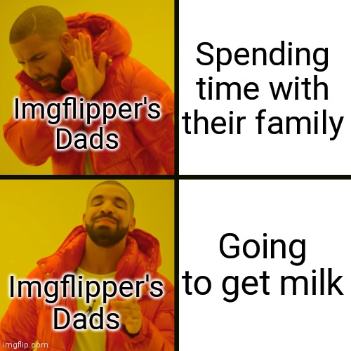 Drake Hotline Bling Meme | Spending time with their family Going to get milk Imgflipper's Dads Imgflipper's Dads | image tagged in memes,drake hotline bling | made w/ Imgflip meme maker