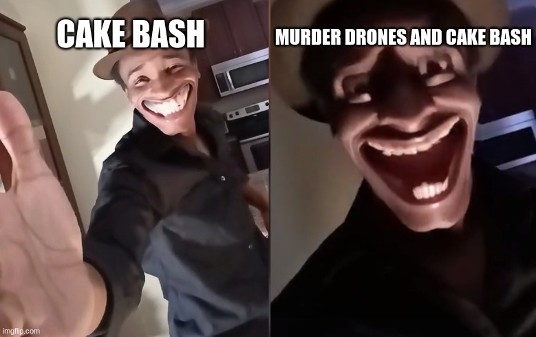 Murder drones, better with cake bash | MURDER DRONES AND CAKE BASH; CAKE BASH | image tagged in are you ready | made w/ Imgflip meme maker