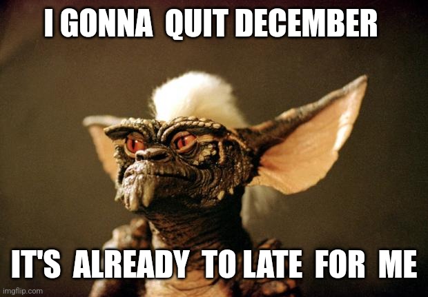 gremlins | I GONNA  QUIT DECEMBER; IT'S  ALREADY  TO LATE  FOR  ME | image tagged in gremlins | made w/ Imgflip meme maker
