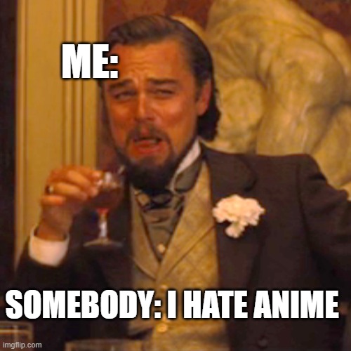 Laughing Leo Meme | ME:; SOMEBODY: I HATE ANIME | image tagged in memes,laughing leo | made w/ Imgflip meme maker