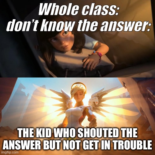 Overwatch Mercy Meme | Whole class: don’t know the answer:; THE KID WHO SHOUTED THE ANSWER BUT NOT GET IN TROUBLE | image tagged in overwatch mercy meme | made w/ Imgflip meme maker