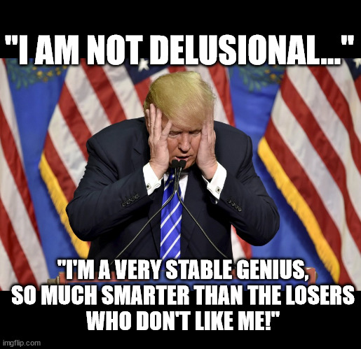 So much smarter... | "I AM NOT DELUSIONAL..."; "I'M A VERY STABLE GENIUS,
SO MUCH SMARTER THAN THE LOSERS
WHO DON'T LIKE ME!" | image tagged in cry baby trump | made w/ Imgflip meme maker