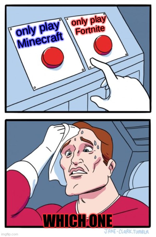 Which one? | only play Fortnite; only play Minecraft; WHICH ONE | image tagged in memes,two buttons | made w/ Imgflip meme maker