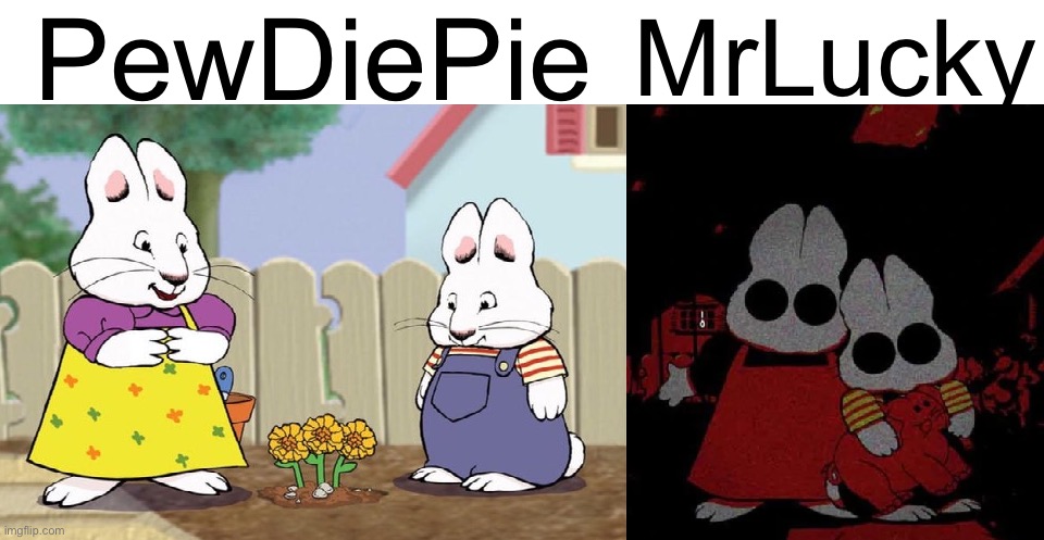 Worst To Best Users (Note: MrDweller Sucks.) | PewDiePie; MrLucky | image tagged in max and ruby | made w/ Imgflip meme maker