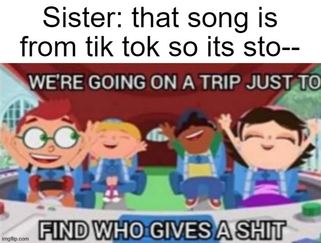 Sister: that song is from tik tok so its sto-- | made w/ Imgflip meme maker