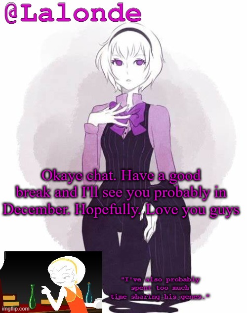 i hate to leave so soon lel | Okaye chat. Have a good break and I'll see you probably in December. Hopefully. Love you guys | image tagged in lalonde's temp | made w/ Imgflip meme maker