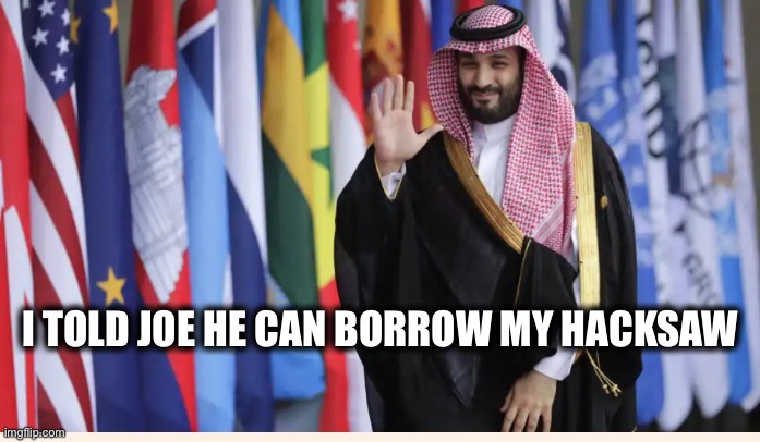 I TOLD JOE HE CAN BORROW MY HACKSAW | image tagged in memes,human rights violations,hypocrisy,murder,oil,united states | made w/ Imgflip meme maker