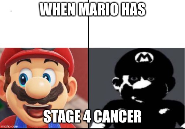 idk | WHEN MARIO HAS; STAGE 4 CANCER | image tagged in happy mario vs dark mario | made w/ Imgflip meme maker
