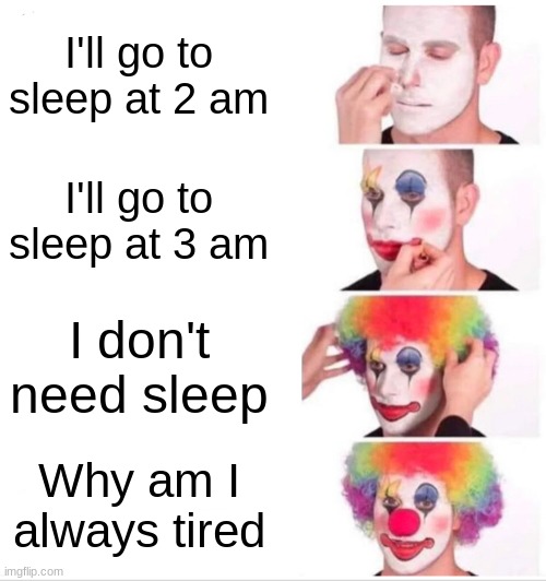 Clown Applying Makeup Meme | I'll go to sleep at 2 am; I'll go to sleep at 3 am; I don't need sleep; Why am I always tired | image tagged in memes,clown applying makeup | made w/ Imgflip meme maker