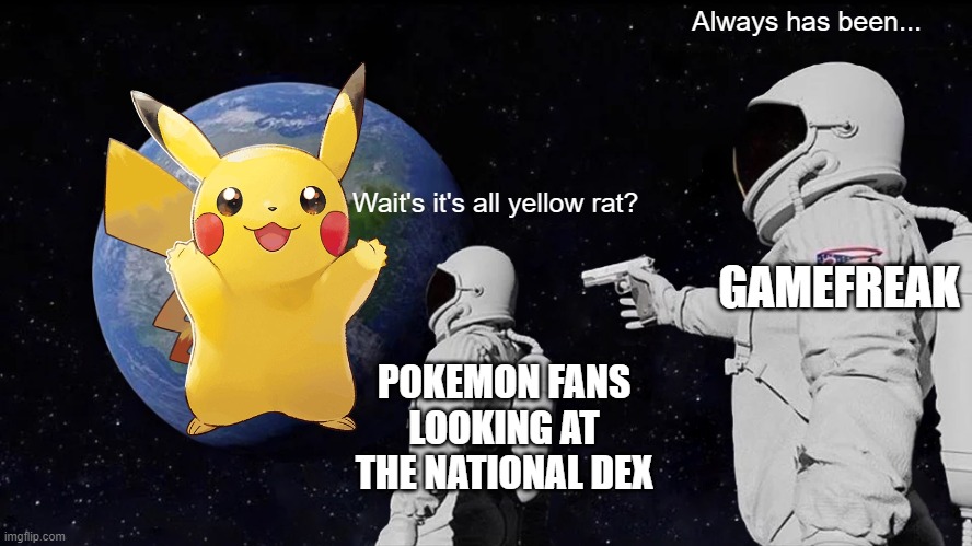 The National Pikachu Dex | Always has been... Wait's it's all yellow rat? GAMEFREAK; POKEMON FANS LOOKING AT THE NATIONAL DEX | image tagged in memes,always has been,pokemon,pikachu | made w/ Imgflip meme maker