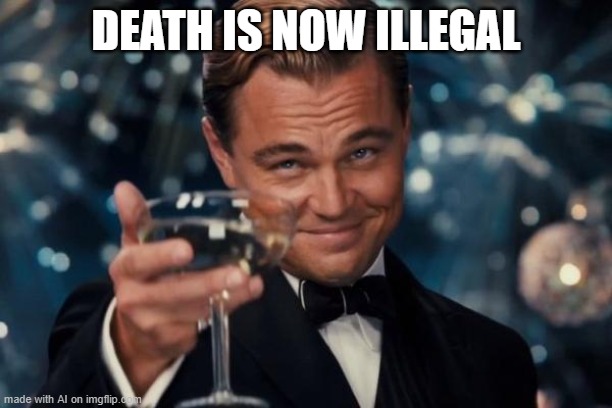 Leonardo Dicaprio Cheers | DEATH IS NOW ILLEGAL | image tagged in memes,ai meme | made w/ Imgflip meme maker