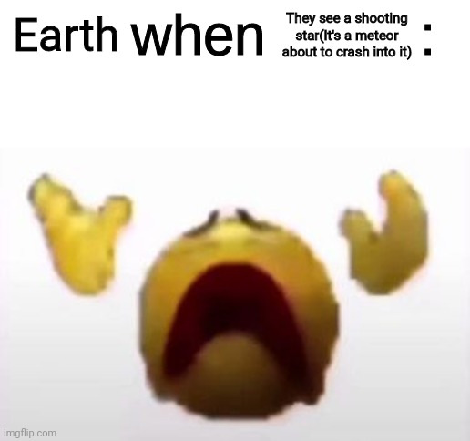 User When Offended: | They see a shooting star(It's a meteor about to crash into it); Earth | image tagged in user when offended | made w/ Imgflip meme maker