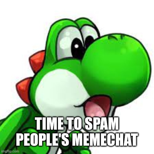 yoshi pog | TIME TO SPAM PEOPLE'S MEMECHAT | image tagged in yoshi pog | made w/ Imgflip meme maker