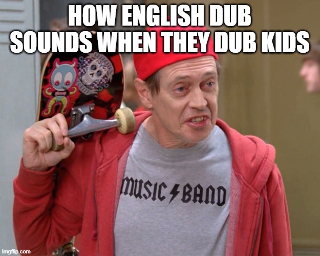 Eng dub in anime be like | HOW ENGLISH DUB SOUNDS WHEN THEY DUB KIDS | image tagged in steve buscemi fellow kids | made w/ Imgflip meme maker