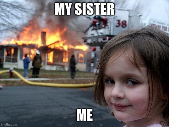 Disaster Girl Meme | MY SISTER ME | image tagged in memes,disaster girl | made w/ Imgflip meme maker