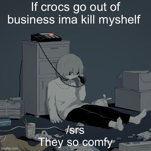 Avogado6 depression | If crocs go out of business ima kill myshelf; /srs
They so comfy | image tagged in avogado6 depression | made w/ Imgflip meme maker