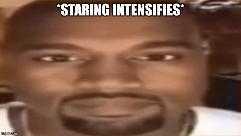 Kanye staring | *STARING INTENSIFIES* | image tagged in kanye staring | made w/ Imgflip meme maker