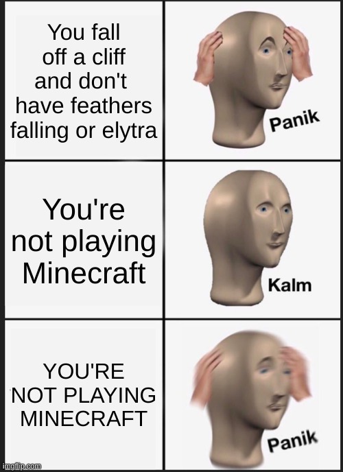 Panik Kalm Panik | You fall off a cliff and don't  have feathers falling or elytra; You're not playing Minecraft; YOU'RE NOT PLAYING MINECRAFT | image tagged in memes,panik kalm panik | made w/ Imgflip meme maker