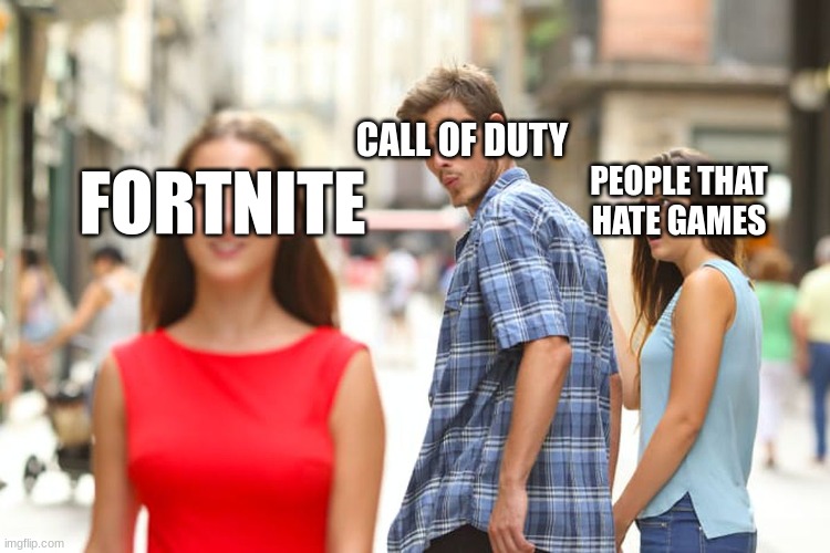 Distracted Boyfriend | CALL OF DUTY; PEOPLE THAT HATE GAMES; FORTNITE | image tagged in memes,distracted boyfriend | made w/ Imgflip meme maker