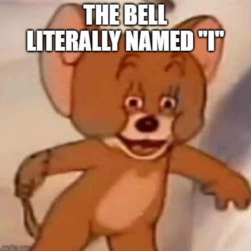 Polish Jerry | THE BELL LITERALLY NAMED "I" | image tagged in polish jerry | made w/ Imgflip meme maker