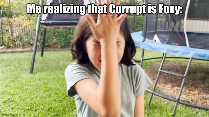 Olor Facepalm | Me realizing that Corrupt is Foxy: | image tagged in olor facepalm | made w/ Imgflip meme maker
