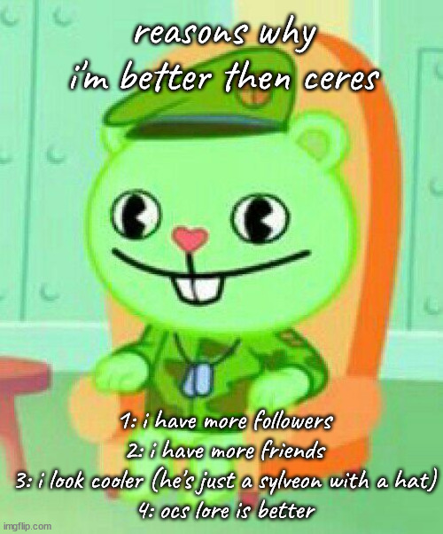 well shit | reasons why i'm better then ceres; 1: i have more followers
2: i have more friends
3: i look cooler (he's just a sylveon with a hat)
4: ocs lore is better | made w/ Imgflip meme maker