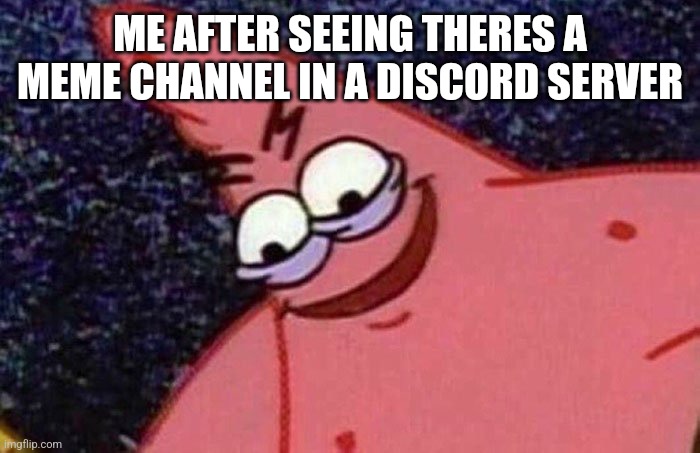 Evil Patrick  | ME AFTER SEEING THERES A MEME CHANNEL IN A DISCORD SERVER | image tagged in evil patrick | made w/ Imgflip meme maker